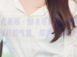 UGirls尤果网 - 睡衣写真馆，欣杨Kitty带来了别样的气氛，似乎有点微妙的氛围